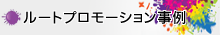 ルートプロモーション事例